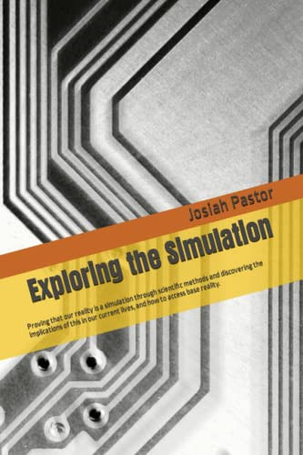 Exploring the Simulation: Proving that our reality is a simulation through scientific methods and discovering the implications of this in our current lives, and how to access base reality.