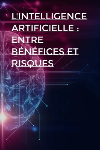L'intelligence artificielle: Entre bénéfices et risques (French Edition)