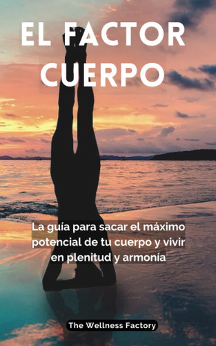 EL FACTOR CUERPO: La guía para sacar el máximo potencial de tu cuerpo y vivir en plenitud y armonía (La Fórmula del Bienestar) (Spanish Edition)