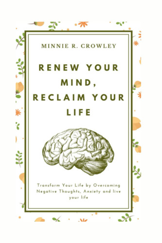 Renew Your Mind, Reclaim Your Life: Transform Your Life by Overcoming Negative Thoughts, Anxiety and live your life