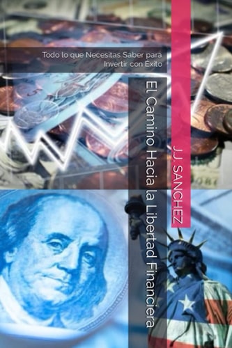 El Camino Hacia la Libertad Financiera: Todo lo que Necesitas Saber para Invertir con Éxito (Spanish Edition)