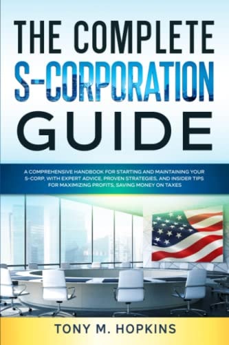 THE COMPLETE S-CORPORATION GUIDE: A Comprehensive Handbook for Starting and Maintaining Your S-Corp, with Expert Advice, Proven Strategies, Insider Tips for Maximizing Profits, Saving Money on Tax