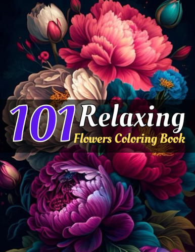 101 Relaxing Flowers Coloring Book: Stress Relief Flower Coloring Book for Adults...A Beautiful Large Print flowers Coloring Book For Adult, Women, Men, and Seniors.
