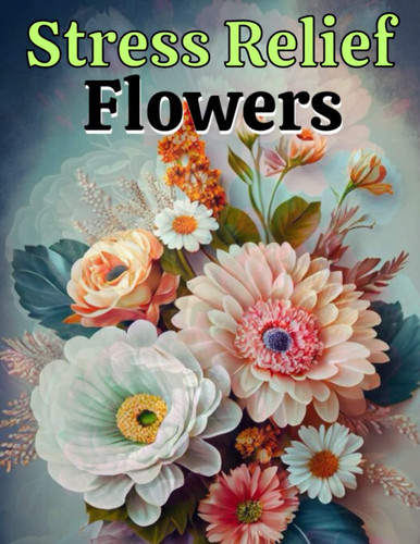 Stress Relief Flowers Coloring Book for Adults: Stress Relief Flower Coloring Book for Adults...A Beautiful Large Print flowers Coloring Book For Adult,Women, Men, and Seniors.