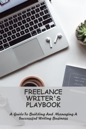 Freelance Writer'S Playbook: A Guide To Building And Managing A Successful Writing Business