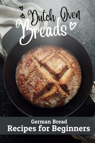 Dutch Oven Breads - German Bread Recipes for Beginners No Sourdough Hassle, No Problems