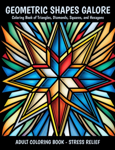 Geometric Shapes Galore Stained Glass Coloring Book: A Coloring Book of Triangles, Diamonds, Squares, and Hexagons