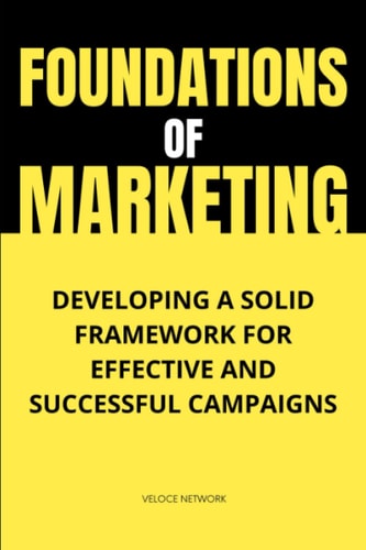 Foundations of Marketing: Developing a Solid Framework for Effective Strategies and Successful Campaigns