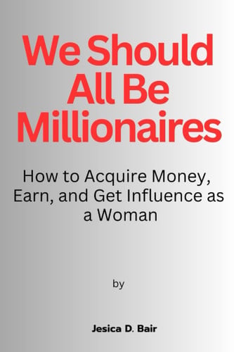 We Should All Be Millionaires How to Acquire Money, Earn, and Get Influence as a Woman