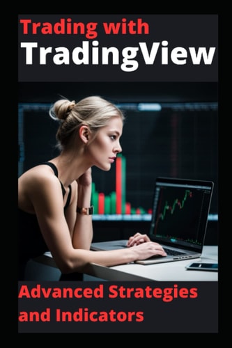 Trading with TradingView: Advanced Strategies and Indicators: Learn to Trade Like a Pro with TradingView's Advanced Charting Tools strategies and Indicators