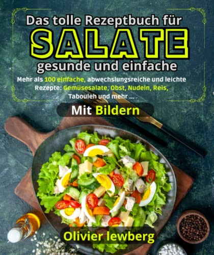 Das tolle Rezeptbuch für Salate gesunde und einfache: Mehr als 100 einfache, abwechslungsreiche und leichte Rezepte: Gemüsesalate, Obst, Nudeln, Reis, Taboulé und mehr... (German Edition)