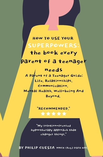 How To Use Your Superpowers: The Book Every Parent Of A Teenager Needs.: Parent of a Teenager Guide: Life. Relationships. Communication. Mental Health. Well-being And Beyond.