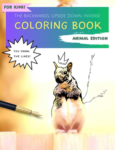 The Backwards, Upside Down, Inverse Coloring Book: Animal Edition for Kids: A Reverse Coloring Experience | You Draw the Lines! | (The Backwards, Upside Down, Inverse Coloring Books)