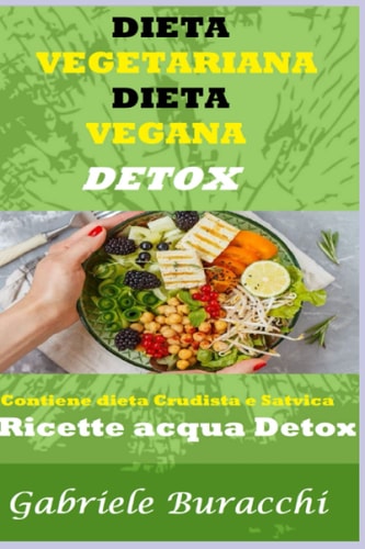 DIETA VEGETARIANA DIETA VEGANA DETOX: Contiene dieta Crudista e Satvica - Ricette acqua Detox (Dieta zona, mediterranea, vegetariana, vegana, digiuno ... esercizio fisico) (Italian Edition)