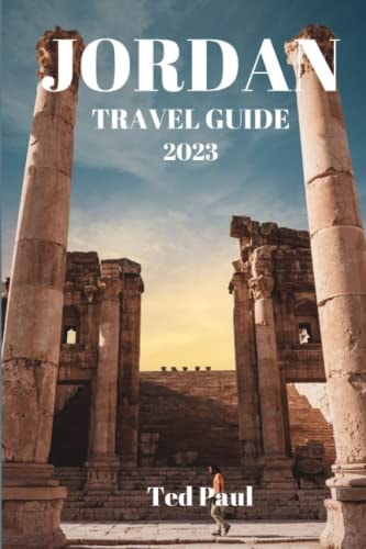 JORDAN TRAVEL GUIDE 2023: Explore the Wonders of Jordan: Discover the Hidden Gems, Best Places to Visit, Eat, and Stay in the Land of Ancient Treasures (Ted Paul Travel & Adventure Guide)