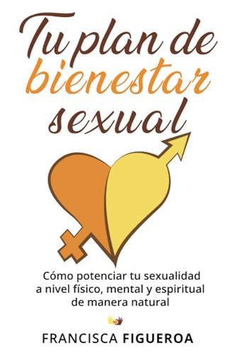 TU PLAN DE BIENESTAR SEXUAL: Cómo potenciar tu sexualidad a nivel físico, mental y espiritual de manera natural (Spanish Edition)