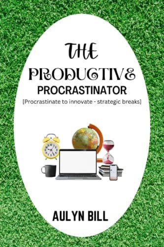 The Productive Procrastinator Procrastinate to Innovate - Strategic Breaks