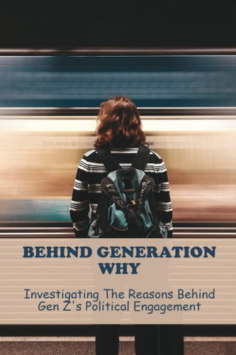 Behind Generation Why: Investigating The Reasons Behind Gen Z's Political Engagement