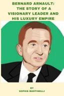 Bernard Arnault - The Story of a Visionary Leader and His Luxury Empire