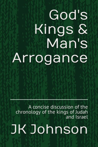 God's Kings & Man's Arrogance: A concise discussion of the chronology of the kings of Judah and Israel