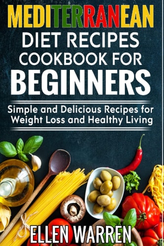 Mediterranean Diet Recipes Cookbook for Beginners: Simple and Delicious Recipes for Weight Loss and Healthy Living