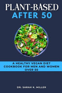 Plant-Based After 50 - A Healthy Vegan Diet Cookbook For Men and Women Over 50