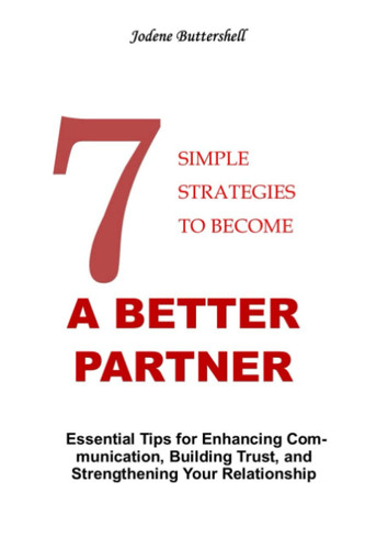 7 SIMPLE STRATEGY TO BECOME A BETTER PARTNER: Essential Tips for Enhancing Communication, Building Trust, and Strengthening Your Relationship