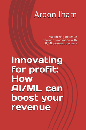 Innovating for profit: How AI/ML can boost your revenue: Maximizing Revenue through Innovation with AI/ML powered systems