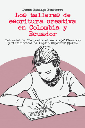 Los talleres de escritura creativa en Colombia y Ecuador: Los casos de “La poesía es un viaje” (Pereira) y “Antibióticos de Amplio Espectro” (Quito) (Spanish Edition)