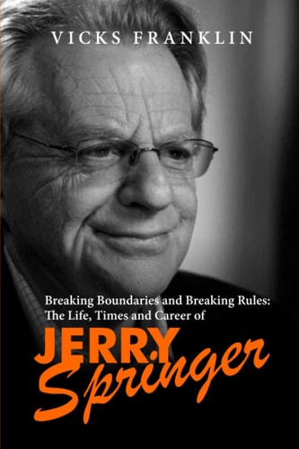 Breaking Boundaries and Breaking Rules: The Life, Times and Career of Jerry Springer (The Spotlight Stories: Inspiring Lives of Extraordinary Entertainers)