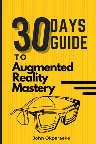 30 Days Guide to Augmented Reality Mastery - A Beginner's Guide to Developing Immersive AR Experiences