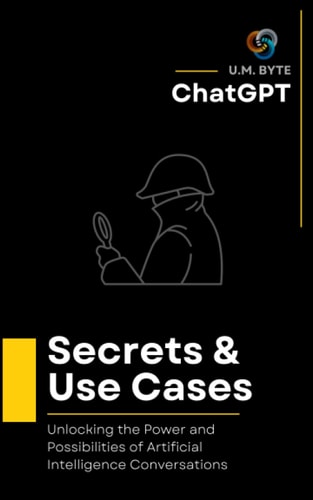 ChatGPT Secrets & Use Cases: Unlocking the Power and Possibilities of Artificial Intelligence Conversations (Unlocking ChatGPT: An AI Exploration Series)
