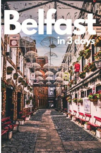 Belfast in 3 Days (Travel Guide 2023):A 72 Hours Perfect Plan with the Best Things to Do in Belfast,N.Ireland.: Where to Stay,Eat,Go Out and What to See in Belfast. How to Save Time and Money.
