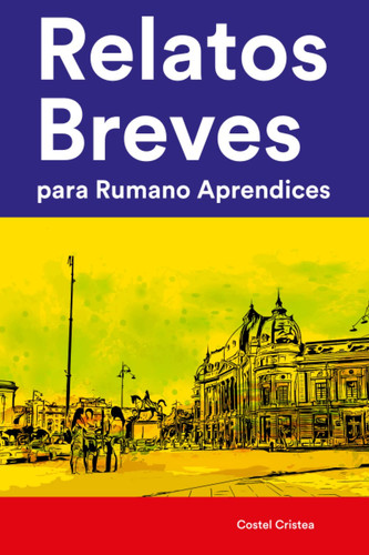 Relatos Breves para Rumano Aprendices : 25 Cuentos Cortos en Rumano y Español (Aprende Idiomas de Manera Divertida con Frases Sencillas) (Spanish Edition)