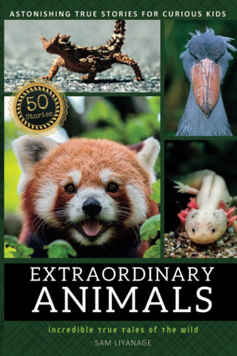 Extraordinary Animals: Incredible True Tales of the Wild to Inspire & Amaze Young Readers | A Fascinating Collection of Astonishing True Stories for Curious Kids