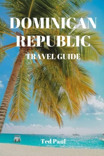DOMINICAN REPUBLIC TRAVEL GUIDE (2023 and Beyond): Discover the Best of the Dominican Republic: Explore the Culture, Food, Activities, and Attractions ... (Ted Paul Travel & Adventure Guide)