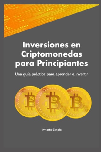 Inversiones en Criptomonedas para Principiantes Una guía práctica para aprender a invertir