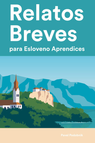 Relatos Breves para Esloveno Aprendices : 25 Cuentos Cortos en Esloveno y Español para Principiantes y Alumnos de Nivel Intermedio (Aprende Idiomas de ... con Frases Sencillas) (Spanish Edition)