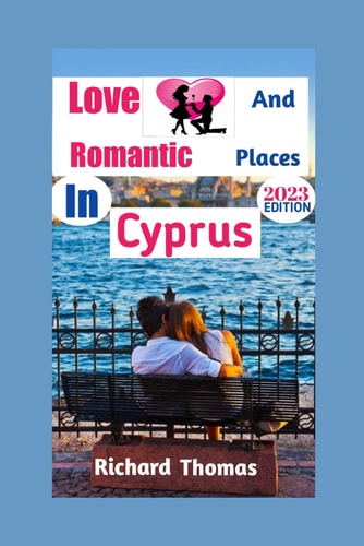 Love and Romantic Places in Cyprus 2023: The ultimate travel guide for discovering the island of love with your partner, complete with gorgeous locations to see, delectable restaurants, fun activities