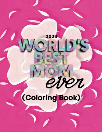 2023 World's Best Mom Ever: Beautiful Coloring Book for Moms 2023| Mothers will love this heartwarming coloring book with: 30+ stress relieving and ... Book| 2023 Mother's Day Gift for New Moms.