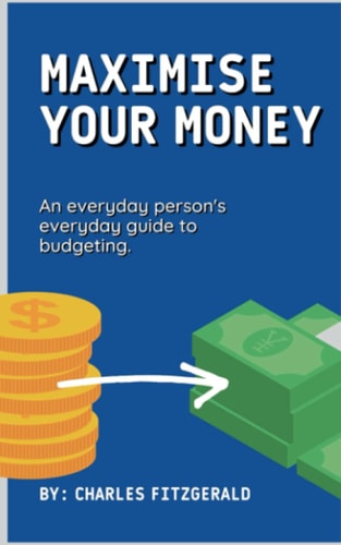 Maximize Your Money: An everyday person's everyday guide to budgeting