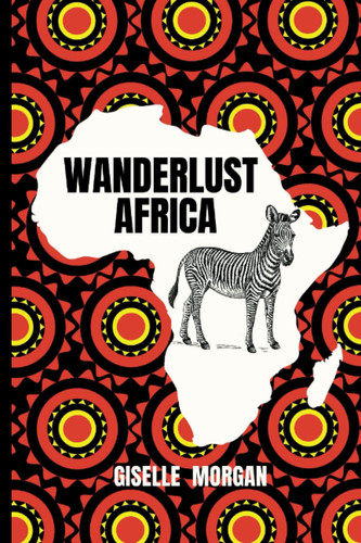 Wanderlust Africa: Subtitle: A pocket guide to your dream vacation in Africa. The Truths, Taboos and Tales of the African Life.