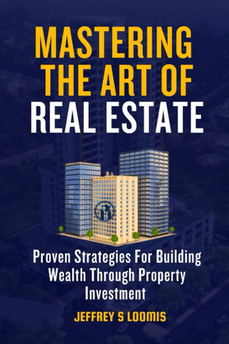Mastering the Art of Real estate investing: Proven Strategies for Building Wealth through Property Investment