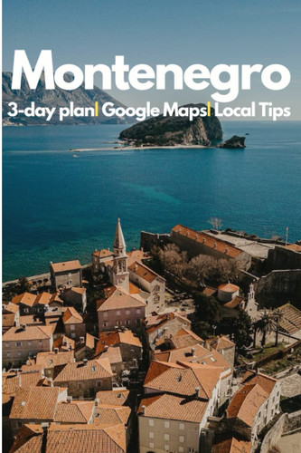 Montenegro in 3 Days (Travel Guide 2023).Best Things to Do in Montenegro as a First Time Visitor: Where to Go,Stay and Eat, What to See,3-Day Itinerary,Useful Tips to Save Time and Money in Montenegro