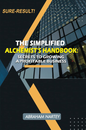 THE SIMPLIFIED ALCHEMIST'S HANDBOOK: Secrets to Growing a Profitable Business