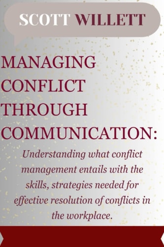 MANAGING CONFLICT THROUGH COMMUNICATION: Understanding what conflict management entails with the skills, strategies needed for effective resolution of conflicts in the workplace