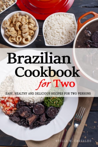 Brazilian Cookbook for Two - Uncover the Rich and Diverse Flavors of Brazil: Easy, Healthy and Delicious Recipes Perfectly Portioned for Two Persons - The Brazilian Cookbook