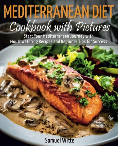 Mediterranean Diet Cookbook with Pictures: Start Your Mediterranean Journey with Mouthwatering Recipes and Beginner Tips for Success