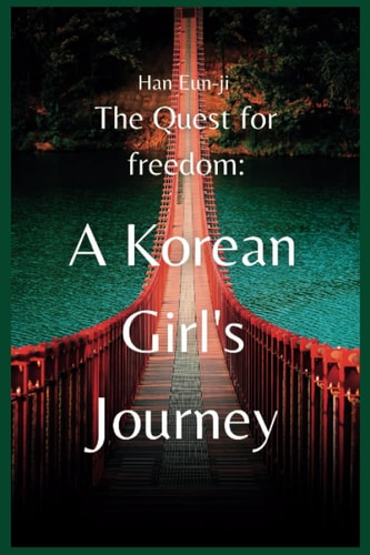 The Quest for freedom: A Korean Girl's Journey: From Boundaries to Breakthroughs: A Remarkable Tale of Courage and Liberation