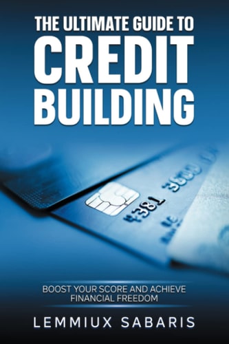 The Ultimate Guide to Credit Building: Boost Your Score and Achieve Financial Freedom